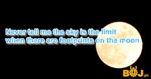 Never tell me the sky is the limit when there are footprints on the moon.